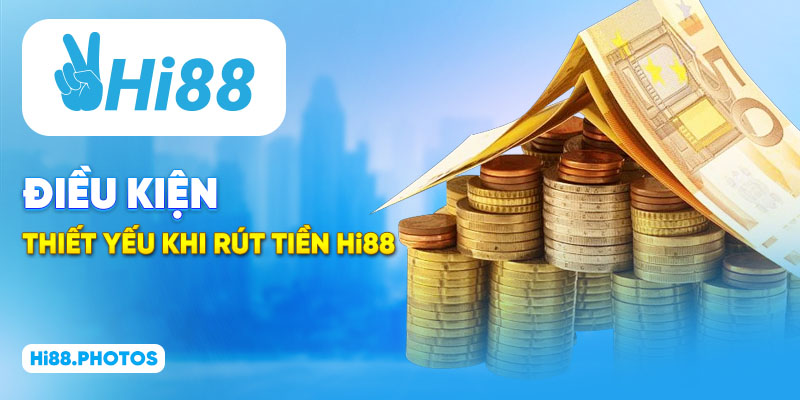Điều kiện thiết yếu khi rút tiền Hi88